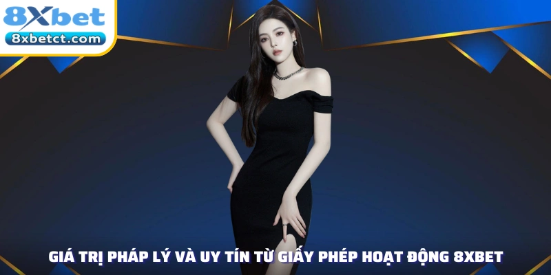 Giá trị pháp lý và uy tín từ giấy phép hoạt động 8XBET