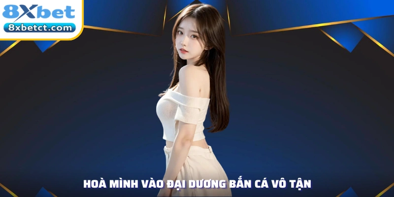 Hoà mình vào đại dương bắn cá vô tận