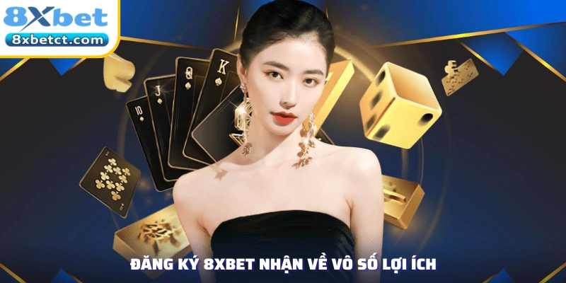 Đăng ký 8xbet nhận về vô số lợi ích