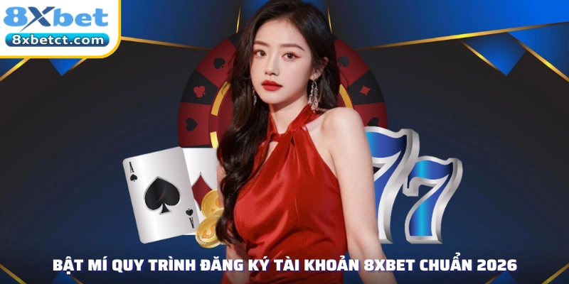Bật mí quy trình đăng ký tài khoản 8xbet chuẩn 2026