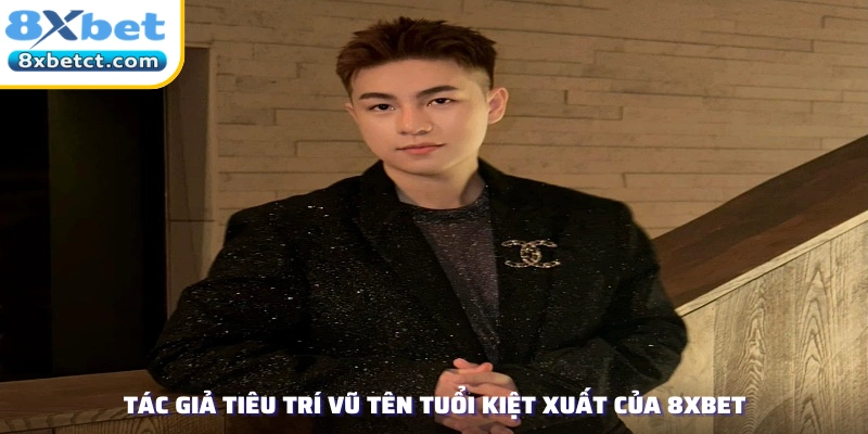 Tác giả Tiêu Trí Vũ tên tuổi kiệt xuất của 8xbet